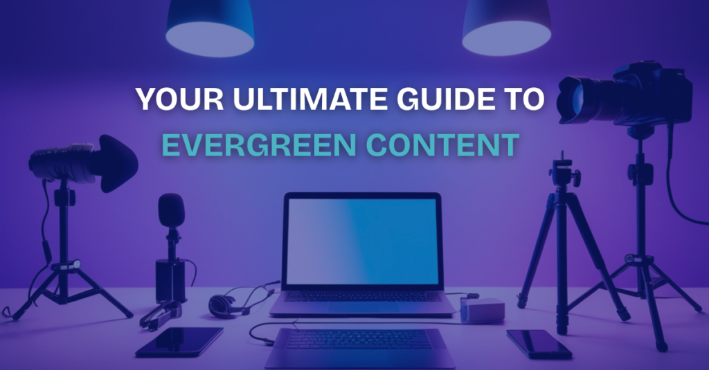 Your Ultimate Guide to Evergreen Content